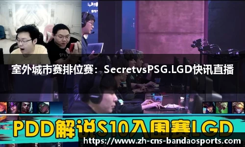 室外城市赛排位赛：SecretvsPSG.LGD快讯直播