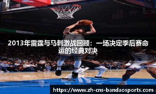 2013年雷霆与马刺激战回顾：一场决定季后赛命运的经典对决